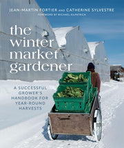 The Winter Market Gardener A Successful Grower's Handbook for Year-Round Harvests