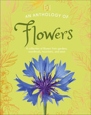 An Anthology of Flowers A Collection of Flowers from Gardens, Woodlands, Mountains and More