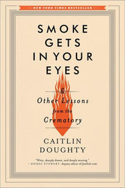 Smoke Gets in Your Eyes And Other Lessons from the Crematory