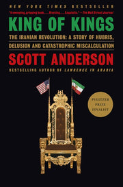 King of Kings: The Iranian Revolution: A Story of Hubris, Delusion and Catastrophic Miscalculation