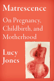 Matrescence: On Pregnancy, Childbirth, and Motherh