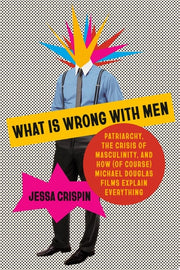 What Is Wrong with Men Patriarchy, the Crisis of Masculinity, and How (Of Course) Michael Douglas Films Explain Everything