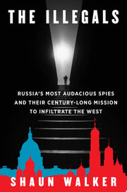 Illegals: Russia's Most Audacious Spies and Their