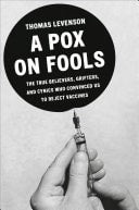 A Pox on Fools The True Believers, Grifters, and Cynics Who Convinced Us to Reject Vaccines