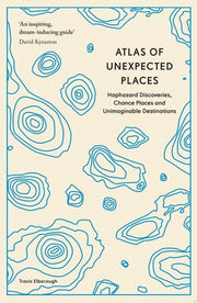 Atlas of Unexpected Places: Haphazard Discoveries,