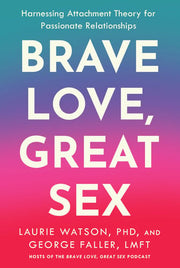 Brave Love, Great Sex: Harnessing Attachment Theory for Passionate Relationships