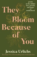 They Bloom Because of You Poems on the Infinite Love, Growth, and Magic of Motherhood