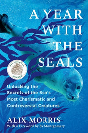 A Year with the Seals Unlocking the Secrets of the Sea's Most Charismatic and Controversial Creatures