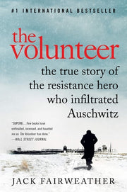 The Volunteer The True Story of the Resistance Hero Who Infiltrated Auschwitz