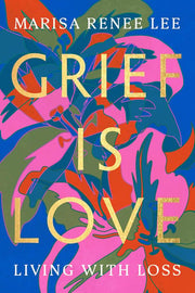 Grief Is Love Living with Loss
