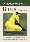 Extremely Accurate Birds An Anatomically Precise Field Guide to Common Backyard Birds of North America