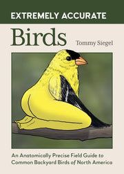 Extremely Accurate Birds An Anatomically Precise Field Guide to Common Backyard Birds of North America