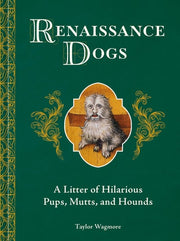 Renaissance Dogs A Litter of Hilarious Pups, Mutts, and Hounds