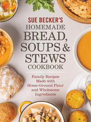 Sue Becker's Homemade Bread, Soups and Stews Cookbook: Family Recipes Made with Home-Ground Flour and Wholesome Ingredients