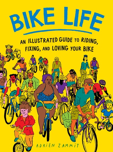 Bike Life: An Illustrated Guide to Riding, Fixing,