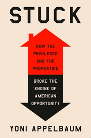 Stuck How the Privileged and the Propertied Broke the Engine of American Opportunity