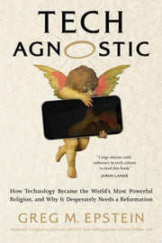 Tech Agnostic How Technology Became the World's Most Powerful Religion, and Why It Desperately Needs a Reformation