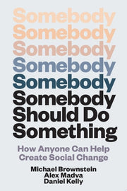 Somebody Should Do Something How Anyone Can Help Create Social Change