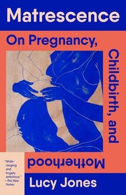 Matrescence - On Pregnancy, Childbirth, and Motherhood