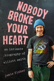 Nobody Broke Your Heart - An Intimate Biography of Elliott Smith