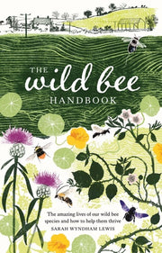 The Wild Bee Handbook The Amazing Lives of Our Wild Species and How to Help Them Thrive