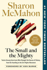 The Small and the Mighty: Twelve Unsung Americans Who Changed the Course of History, from the Founding to the Civil Rights Movement