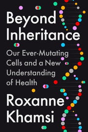 Beyond Inheritance Our Ever-Mutating Cells and a New Understanding of Health