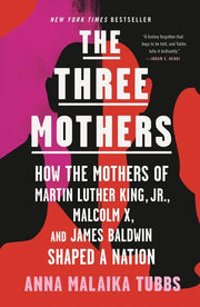 The Three Mothers How the Mothers of Martin Luther King, Jr., Malcolm X, and James Baldwin Shaped a Nation