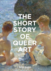 The Short Story of Queer Art A Pocket Guide to Key Movements, Works, Themes and Breakthroughs