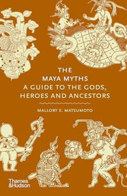 Maya Myths: A Guide to the Gods, Heroes and Ancest