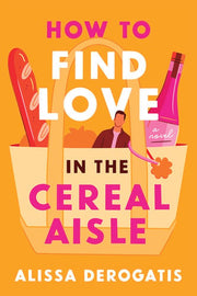 How to Find Love in the Cereal Aisle - A Novel