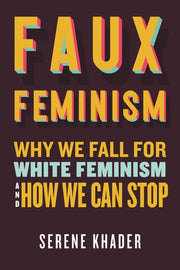 Faux Feminism: Why We Fall for White Feminism and