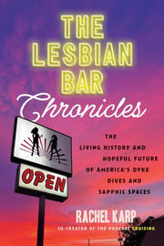 The Lesbian Bar Chronicles The Living History and Hopeful Future of America's Dyke Dives and Sapphic Spaces