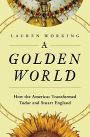 A Golden World How the Americas Transformed Tudor and Stuart England