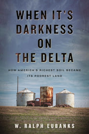 When It's Darkness on the Delta How America's Richest Soil Became Its Poorest Land