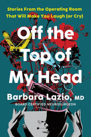 Off the Top of My Head: Stories from the Operating Room That Will Make You Laugh (or Cry)