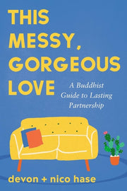This Messy, Gorgeous Love A Buddhist Guide to Lasting Partnership