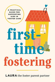 First-Time Fostering A Practical Guide for Supporting Kids in Foster Care