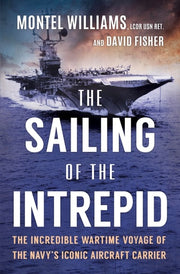 The Sailing of the Intrepid The Incredible Wartime Voyage of the Navy's Iconic Aircraft Carrier