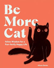 Be More Cat: Feline Wisdom for a Purr-fectly Happy