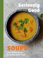 Seriously Good Soups Over 60 Recipes for Seriously Good Soups