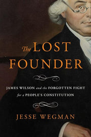 The Lost Founder James Wilson and the Forgotten Fight for a People's Constitution