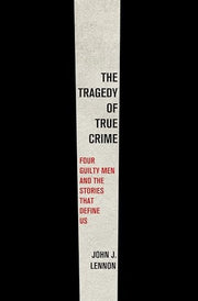 The Tragedy of True Crime Four Guilty Men and the Stories That Define Us