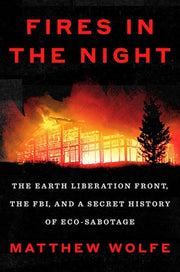 Fires in the Night The Earth Liberation Front, the FBI, and a Secret History of Eco-Sabotage