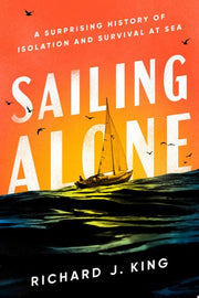 Sailing Alone A Surprising History of Isolation and Survival at Sea