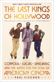 The Last Kings of Hollywood Coppola, Lucas, Spielberg—and the Battle for the Soul of American Cinema