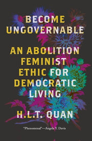 Become Ungovernable: An Abolition Feminist Ethic f