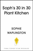 Soph's 30 in 30 Plant Kitchen Delicious Plant-Based Recipes with 30g of Protein in 30 Minutes Or Less