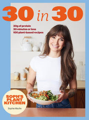 Soph's 30 in 30 Plant Kitchen Delicious Plant-Based Recipes with 30g of Protein in 30 Minutes Or Less