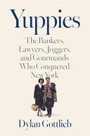 Yuppies The Bankers, Lawyers, Joggers, and Gourmands Who Conquered New York
